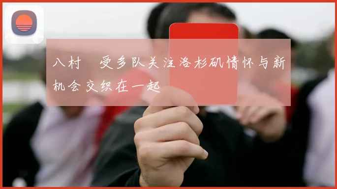 八村塁受多队关注洛杉矶情怀与新机会交织在一起
