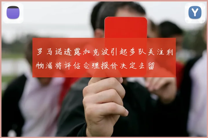 罗马诺透露加克波引起多队关注利物浦将评估合理报价决定去留