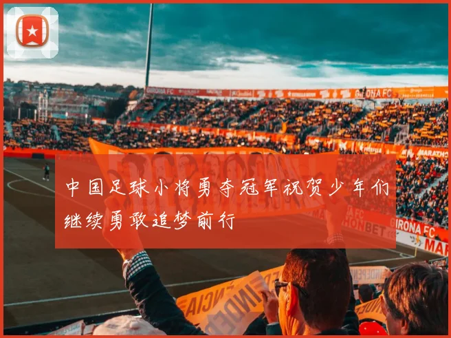中国足球小将勇夺冠军祝贺少年们继续勇敢追梦前行