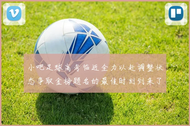 小吧足球高考临近全力以赴调整状态争取金榜题名的最佳时刻到来了