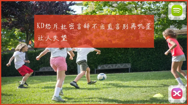 KD怒斥杜密言辞不当直言别再叽歪让人失望