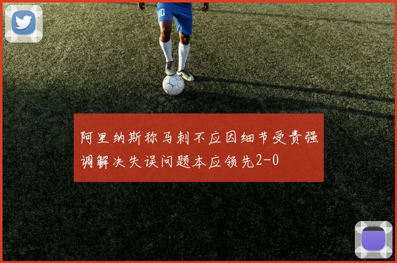阿里纳斯称马刺不应因细节受责强调解决失误问题本应领先2-0