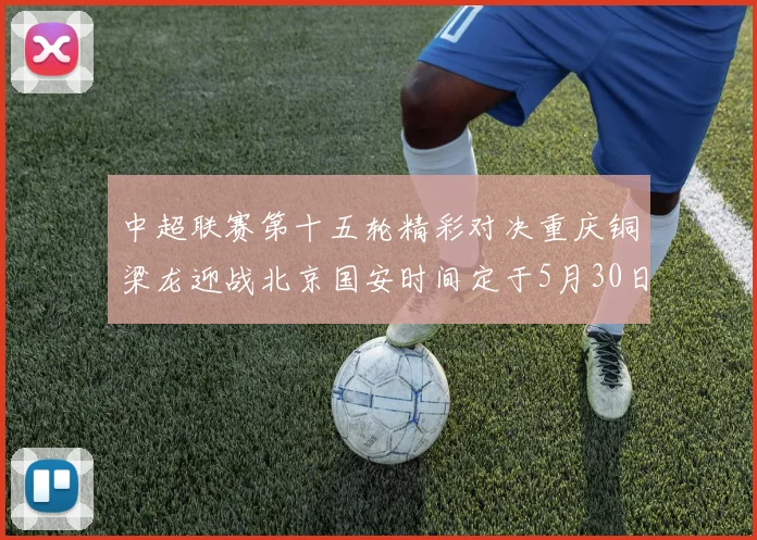中超联赛第十五轮精彩对决重庆铜梁龙迎战北京国安时间定于5月30日20点